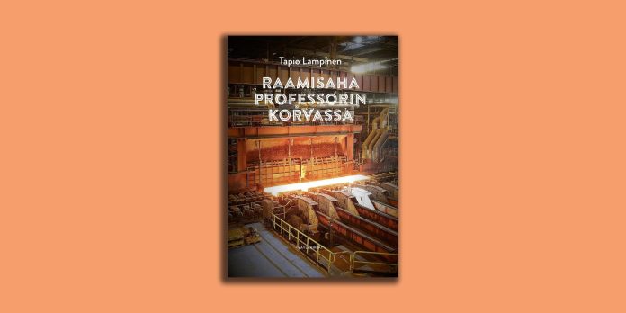 raamisaha professorin korvassa netti Tapio Lampisen kirjan Raamisaha professorin korvassa kansikuva persikanvärisellä taustalla. Kannessa on teollisuuslaitoksen sisätila, jossa hehkuvan kuuma metallikappale kulkee suurten koneiden välissä. Kirjan nimi ja kirjailijan nimi on kirjoitettu valkoisella tekstillä kuvan yläosaan.